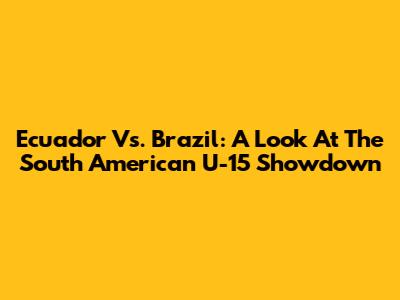 Ecuador Vs. Brazil: A Look At The South American U-15 Showdown