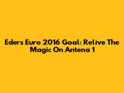 Eder's Euro 2016 Goal: Relive The Magic On Antena 1