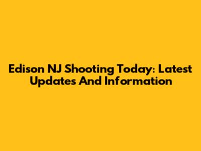 Edison NJ Shooting Today: Latest Updates And Information