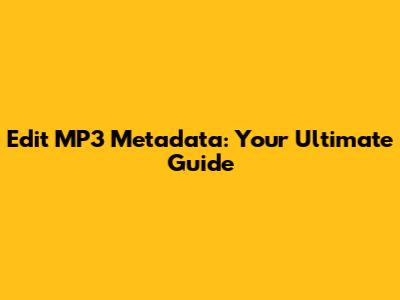 Edit MP3 Metadata: Your Ultimate Guide