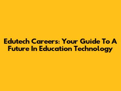 Edutech Careers: Your Guide To A Future In Education Technology