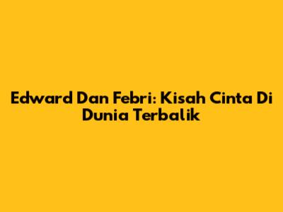 Edward Dan Febri: Kisah Cinta Di Dunia Terbalik