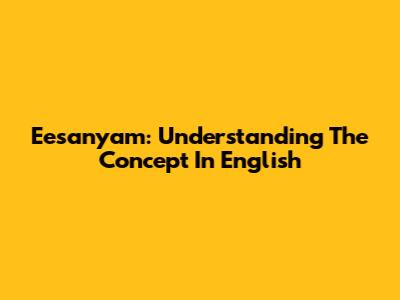 Eesanyam: Understanding The Concept In English