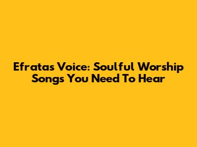 Efrata's Voice: Soulful Worship Songs You Need To Hear