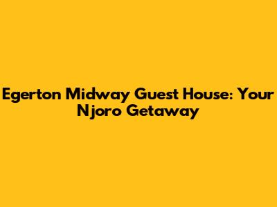 Egerton Midway Guest House: Your Njoro Getaway