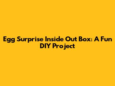 Egg Surprise Inside Out Box: A Fun DIY Project