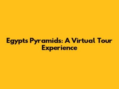 Egypt's Pyramids: A Virtual Tour Experience