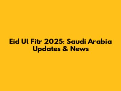 Eid Ul Fitr 2025: Saudi Arabia Updates & News