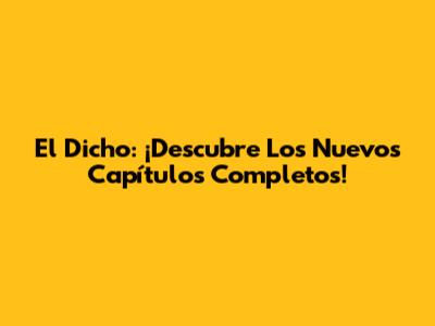 El Dicho: ¡Descubre Los Nuevos Capítulos Completos!