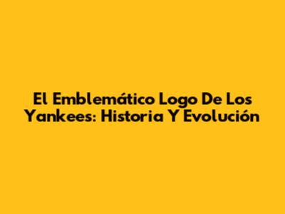 El Emblemático Logo De Los Yankees: Historia Y Evolución