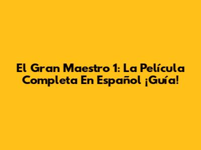 El Gran Maestro 1: La Película Completa En Español ¡Guía!
