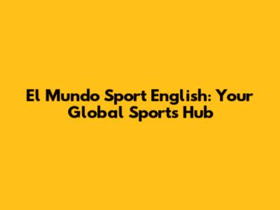El Mundo Sport English: Your Global Sports Hub