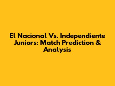 El Nacional Vs. Independiente Juniors: Match Prediction & Analysis