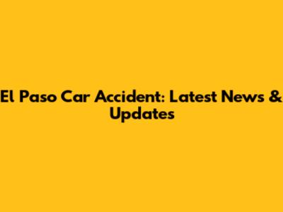 El Paso Car Accident: Latest News & Updates