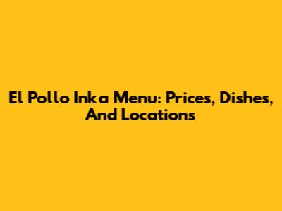 El Pollo Inka Menu: Prices, Dishes, And Locations