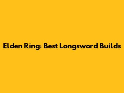 Elden Ring: Best Longsword Builds