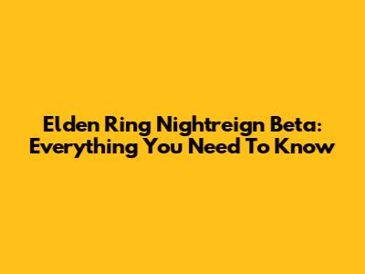 Elden Ring Nightreign Beta: Everything You Need To Know