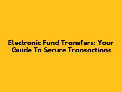 Electronic Fund Transfers: Your Guide To Secure Transactions