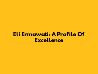 Eli Ermawati: A Profile Of Excellence