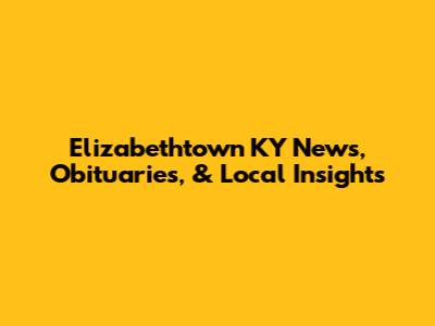Elizabethtown KY News, Obituaries, & Local Insights