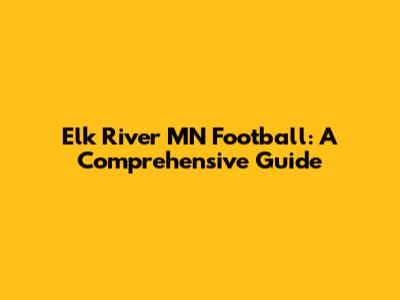 Elk River MN Football: A Comprehensive Guide