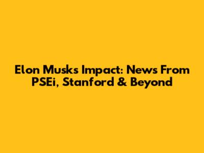 Elon Musk's Impact: News From PSEi, Stanford & Beyond