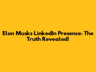 Elon Musk's LinkedIn Presence: The Truth Revealed!