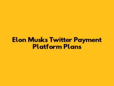 Elon Musk's Twitter Payment Platform Plans
