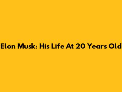 Elon Musk: His Life At 20 Years Old
