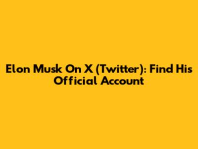 Elon Musk On X (Twitter): Find His Official Account