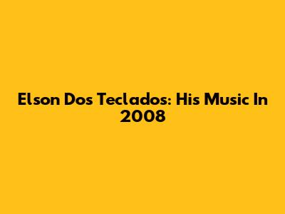 Elson Dos Teclados: His Music In 2008