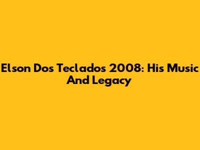 Elson Dos Teclados 2008: His Music And Legacy