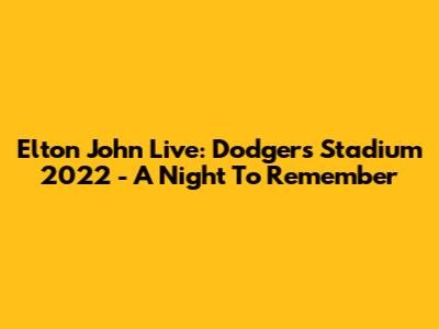 Elton John Live: Dodgers Stadium 2022 - A Night To Remember
