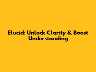 Elucid: Unlock Clarity & Boost Understanding