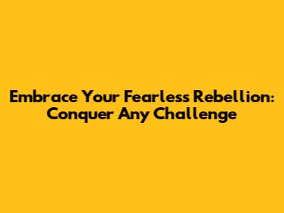 Embrace Your Fearless Rebellion: Conquer Any Challenge