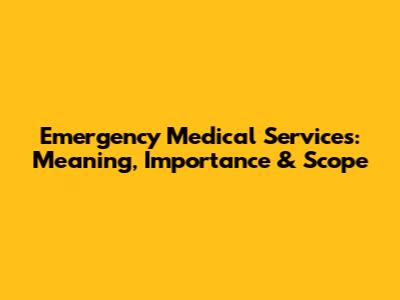 Emergency Medical Services: Meaning, Importance & Scope
