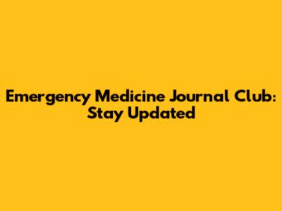 Emergency Medicine Journal Club: Stay Updated