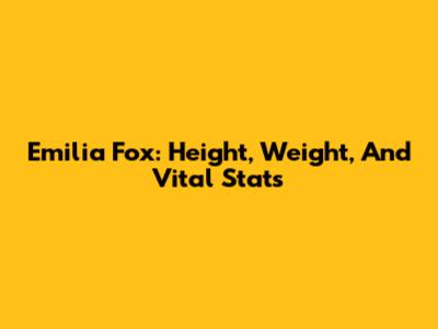 Emilia Fox: Height, Weight, And Vital Stats
