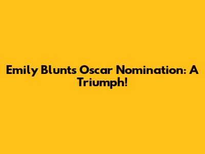 Emily Blunt's Oscar Nomination: A Triumph!