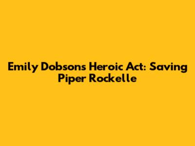 Emily Dobson's Heroic Act: Saving Piper Rockelle