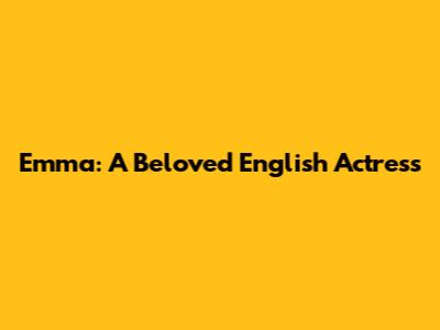 Emma: A Beloved English Actress