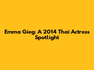 Emma Gieg: A 2014 Thai Actress Spotlight