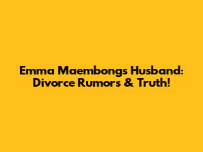 Emma Maembong's Husband: Divorce Rumors & Truth!