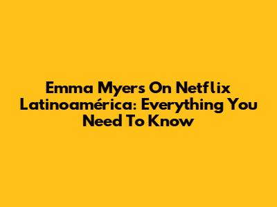Emma Myers On Netflix Latinoamérica: Everything You Need To Know