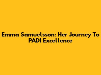 Emma Samuelsson: Her Journey To PADI Excellence