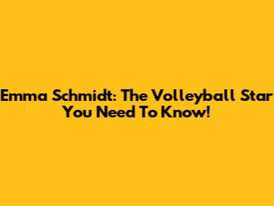 Emma Schmidt: The Volleyball Star You Need To Know!