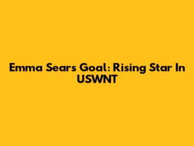 Emma Sears Goal: Rising Star In USWNT