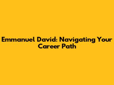 Emmanuel David: Navigating Your Career Path