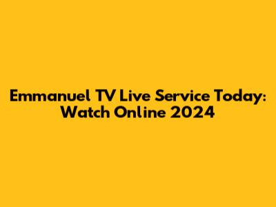 Emmanuel TV Live Service Today: Watch Online 2024