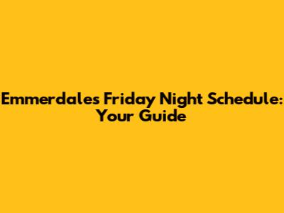 Emmerdale's Friday Night Schedule: Your Guide